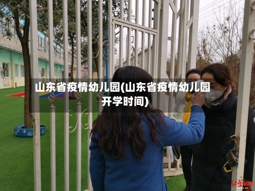 山东省疫情幼儿园(山东省疫情幼儿园开学时间)-第2张图片