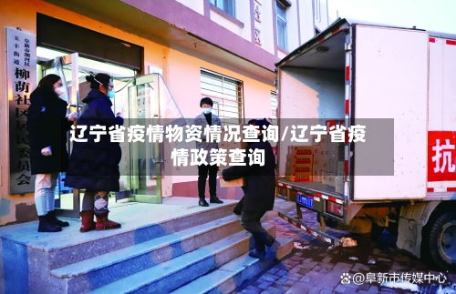 辽宁省疫情物资情况查询/辽宁省疫情政策查询-第1张图片