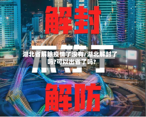 湖北省解除疫情了没有/湖北解封了吗?可以出省了吗?-第1张图片