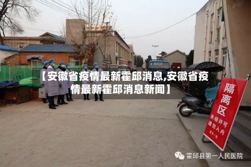 【安徽省疫情最新霍邱消息,安徽省疫情最新霍邱消息新闻】-第2张图片
