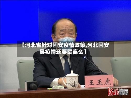 【河北省针对固安疫情政策,河北固安县疫情还要隔离么】-第1张图片