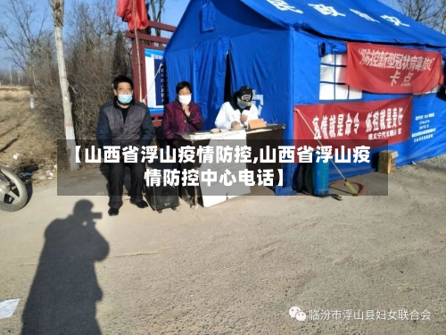 【山西省浮山疫情防控,山西省浮山疫情防控中心电话】-第1张图片
