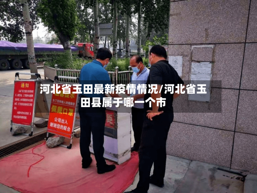 河北省玉田最新疫情情况/河北省玉田县属于哪一个市-第2张图片