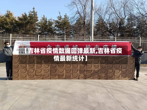 【吉林省疫情数据回弹最新,吉林省疫情最新统计】-第1张图片