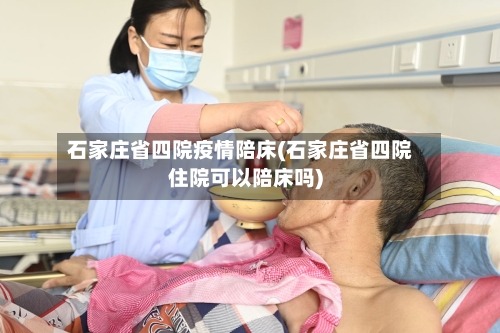 石家庄省四院疫情陪床(石家庄省四院住院可以陪床吗)-第2张图片