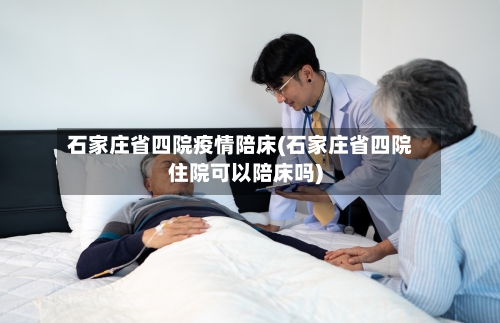 石家庄省四院疫情陪床(石家庄省四院住院可以陪床吗)-第3张图片