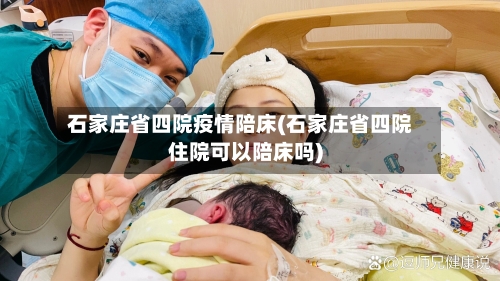 石家庄省四院疫情陪床(石家庄省四院住院可以陪床吗)-第1张图片