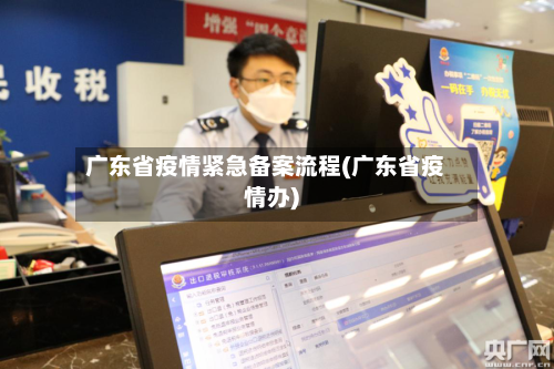 广东省疫情紧急备案流程(广东省疫情办)-第3张图片