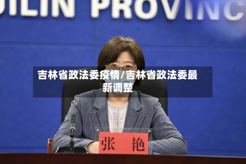 吉林省政法委疫情/吉林省政法委最新调整-第3张图片