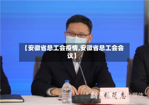 【安徽省总工会疫情,安徽省总工会会议】-第1张图片