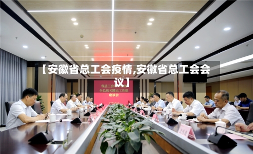 【安徽省总工会疫情,安徽省总工会会议】-第2张图片