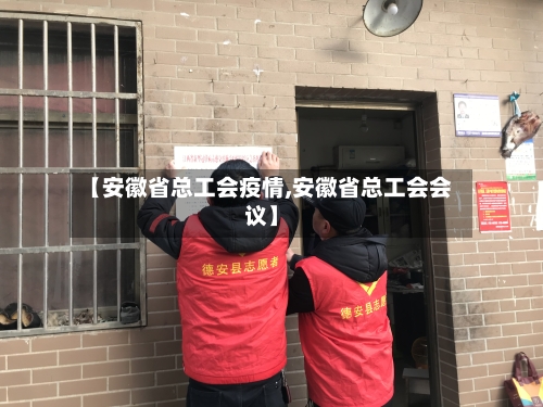 【安徽省总工会疫情,安徽省总工会会议】-第3张图片