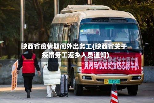 陕西省疫情期间外出务工(陕西省关于疫情务工返乡人员通知)-第3张图片