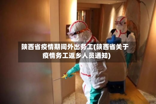 陕西省疫情期间外出务工(陕西省关于疫情务工返乡人员通知)-第2张图片