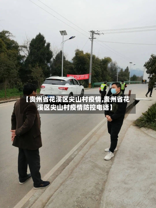 【贵州省花溪区尖山村疫情,贵州省花溪区尖山村疫情防控电话】-第2张图片