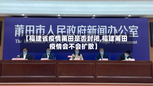 【福建省疫情莆田是否封闭,福建莆田疫情会不会扩散】-第1张图片