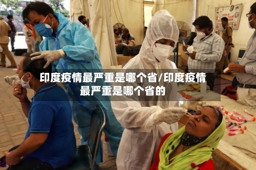 印度疫情最严重是哪个省/印度疫情最严重是哪个省的-第1张图片