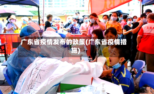 广东省疫情发布的政策(广东省疫情措施)-第2张图片