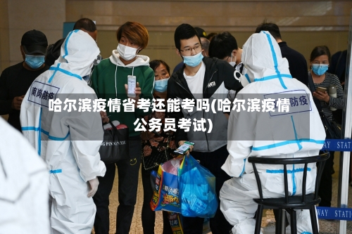 哈尔滨疫情省考还能考吗(哈尔滨疫情公务员考试)-第2张图片