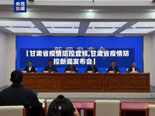 【甘肃省疫情防控音频,甘肃省疫情防控新闻发布会】-第1张图片