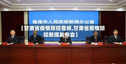 【甘肃省疫情防控音频,甘肃省疫情防控新闻发布会】-第3张图片