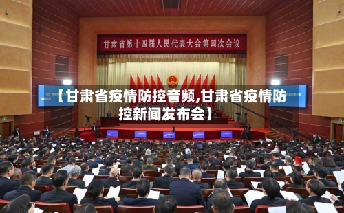 【甘肃省疫情防控音频,甘肃省疫情防控新闻发布会】-第2张图片