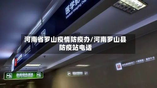 河南省罗山疫情防疫办/河南罗山县防疫站电话-第1张图片