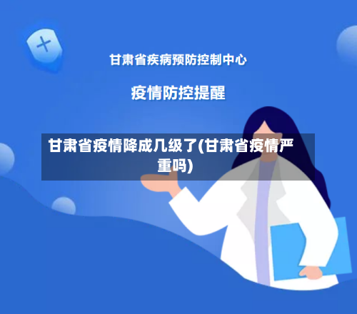 甘肃省疫情降成几级了(甘肃省疫情严重吗)-第1张图片