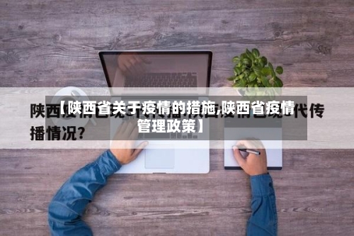 【陕西省关于疫情的措施,陕西省疫情管理政策】-第1张图片