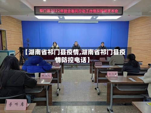 【湖南省祁门县疫情,湖南省祁门县疫情防控电话】-第2张图片
