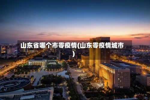 山东省哪个市零疫情(山东零疫情城市)-第2张图片