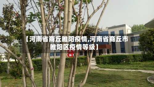 【河南省商丘睢阳疫情,河南省商丘市睢阳区疫情等级】-第1张图片