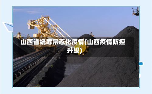 山西省统筹常态化疫情(山西疫情防控升级)-第1张图片