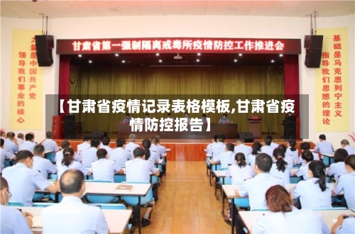 【甘肃省疫情记录表格模板,甘肃省疫情防控报告】-第1张图片