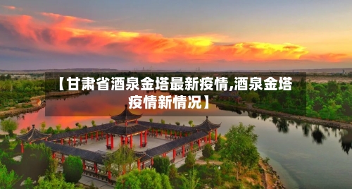 【甘肃省酒泉金塔最新疫情,酒泉金塔疫情新情况】-第3张图片