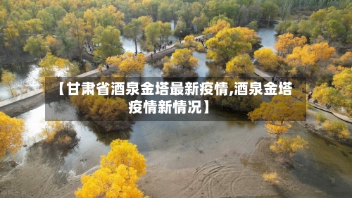 【甘肃省酒泉金塔最新疫情,酒泉金塔疫情新情况】-第1张图片