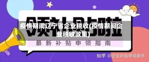 疫情期间辽宁省企业税收(疫情期间企业税收政策)-第2张图片