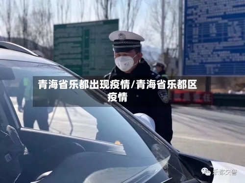 青海省乐都出现疫情/青海省乐都区疫情-第1张图片