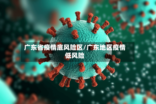 广东省疫情底风险区/广东地区疫情低风险-第2张图片