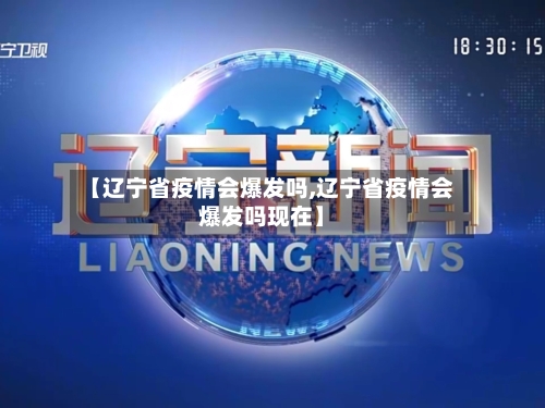 【辽宁省疫情会爆发吗,辽宁省疫情会爆发吗现在】-第3张图片