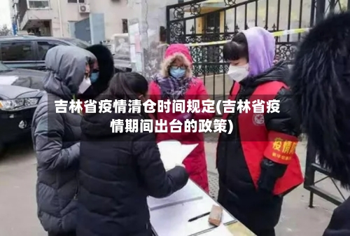 吉林省疫情清仓时间规定(吉林省疫情期间出台的政策)-第2张图片