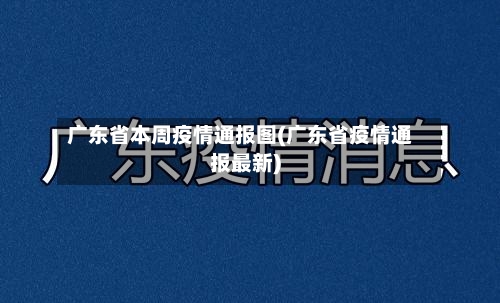 广东省本周疫情通报图(广东省疫情通报最新)-第1张图片