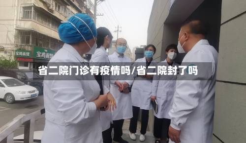 省二院门诊有疫情吗/省二院封了吗-第1张图片