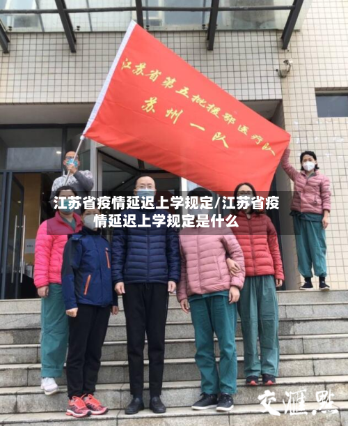 江苏省疫情延迟上学规定/江苏省疫情延迟上学规定是什么-第3张图片