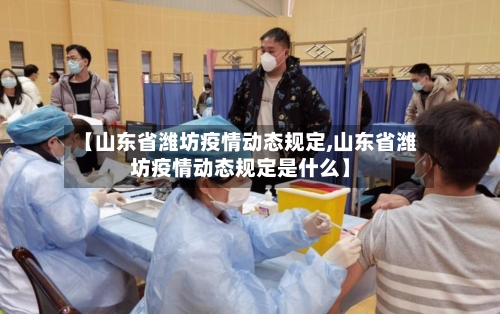 【山东省潍坊疫情动态规定,山东省潍坊疫情动态规定是什么】-第2张图片