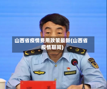 山西省疫情费用政策最新(山西省疫情期间)-第2张图片