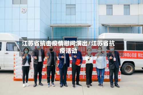 江苏省抗击疫情慰问演出/江苏省抗疫活动-第1张图片