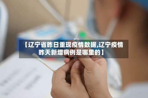 【辽宁省昨日重现疫情数据,辽宁疫情昨天新增病例是哪里的】-第3张图片
