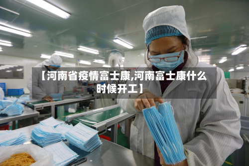 【河南省疫情富士康,河南富士康什么时候开工】-第1张图片