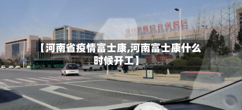 【河南省疫情富士康,河南富士康什么时候开工】-第2张图片